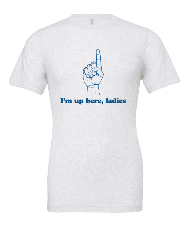 I'm Up Here Ladies design on a white t-shirt