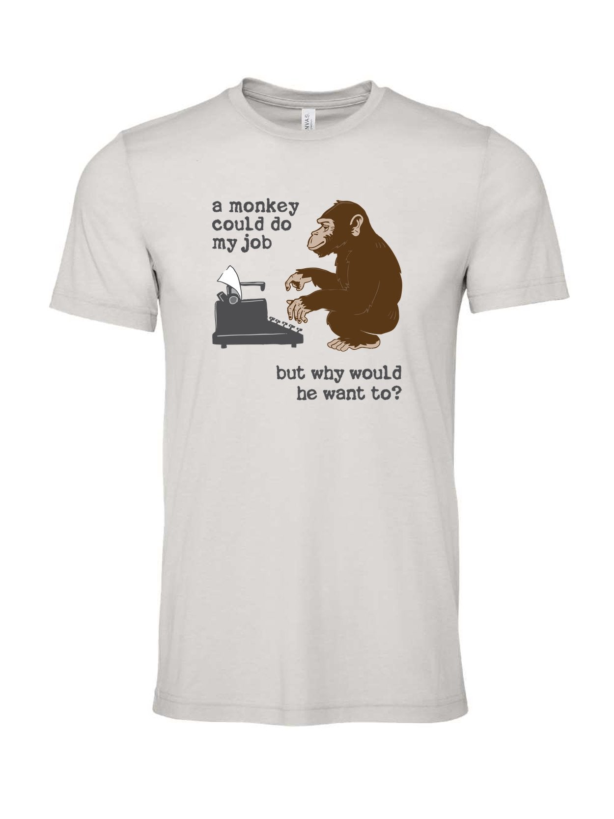 A Monkey Could Do My Job, But Why Would He Want To? on a cement gray t-shirt