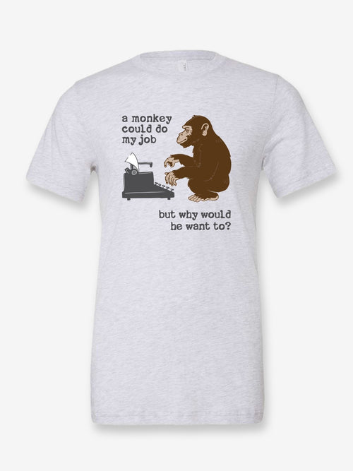 A Monkey Could Do My Job, But Why Would He Want To? on a white t-shirt