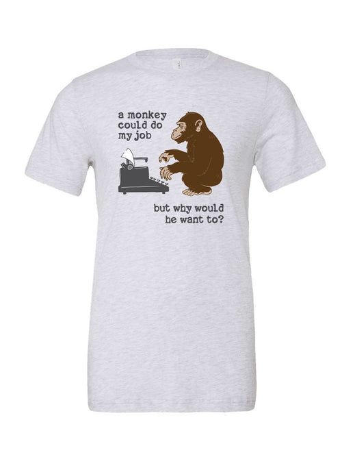 A Monkey Could Do My Job, But Why Would He Want To? on a white t-shirt