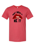 Don't Dream It, Be It on a true red t-shirt