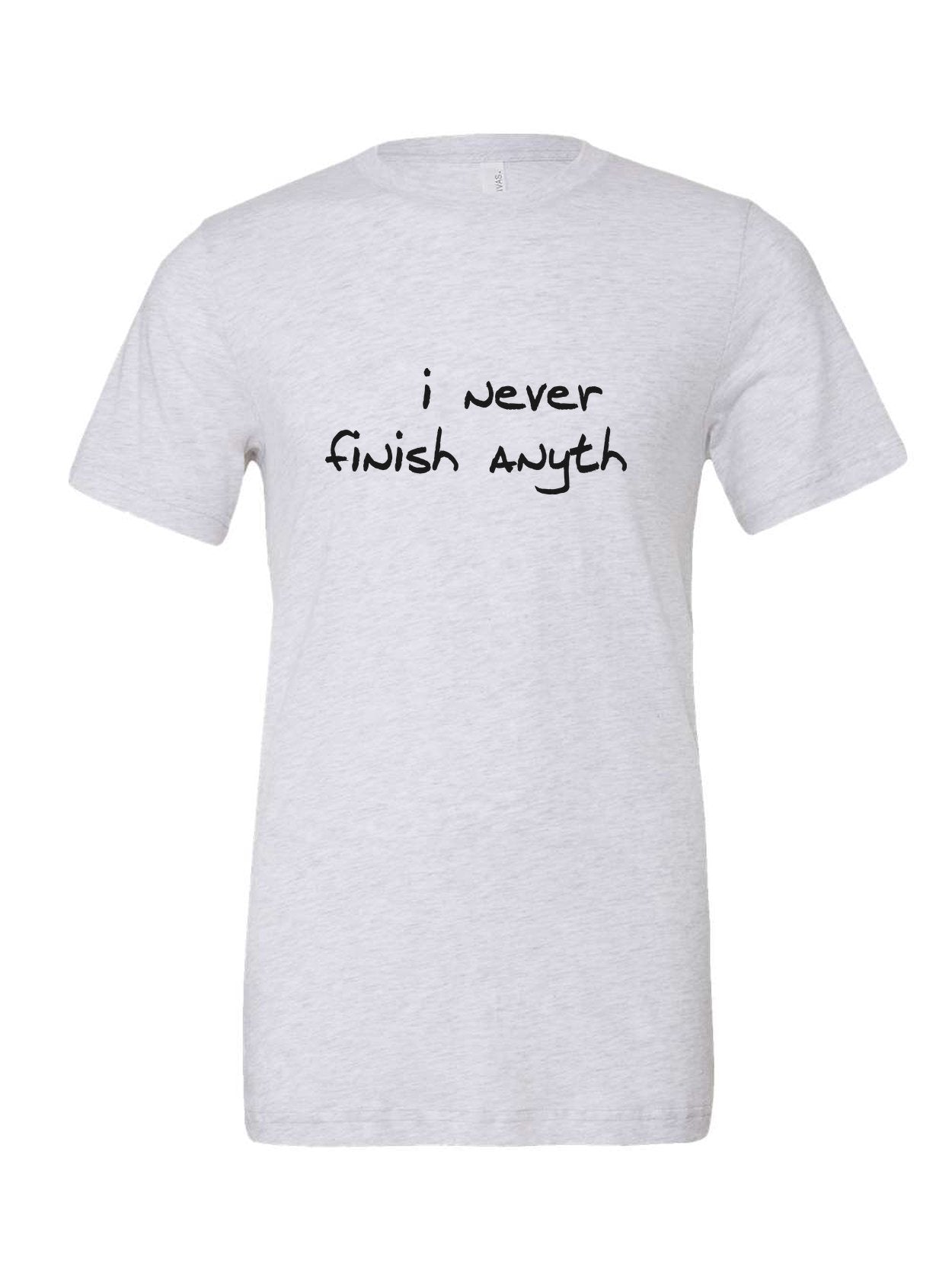 I Never Finish Anyth on a white t-shirt