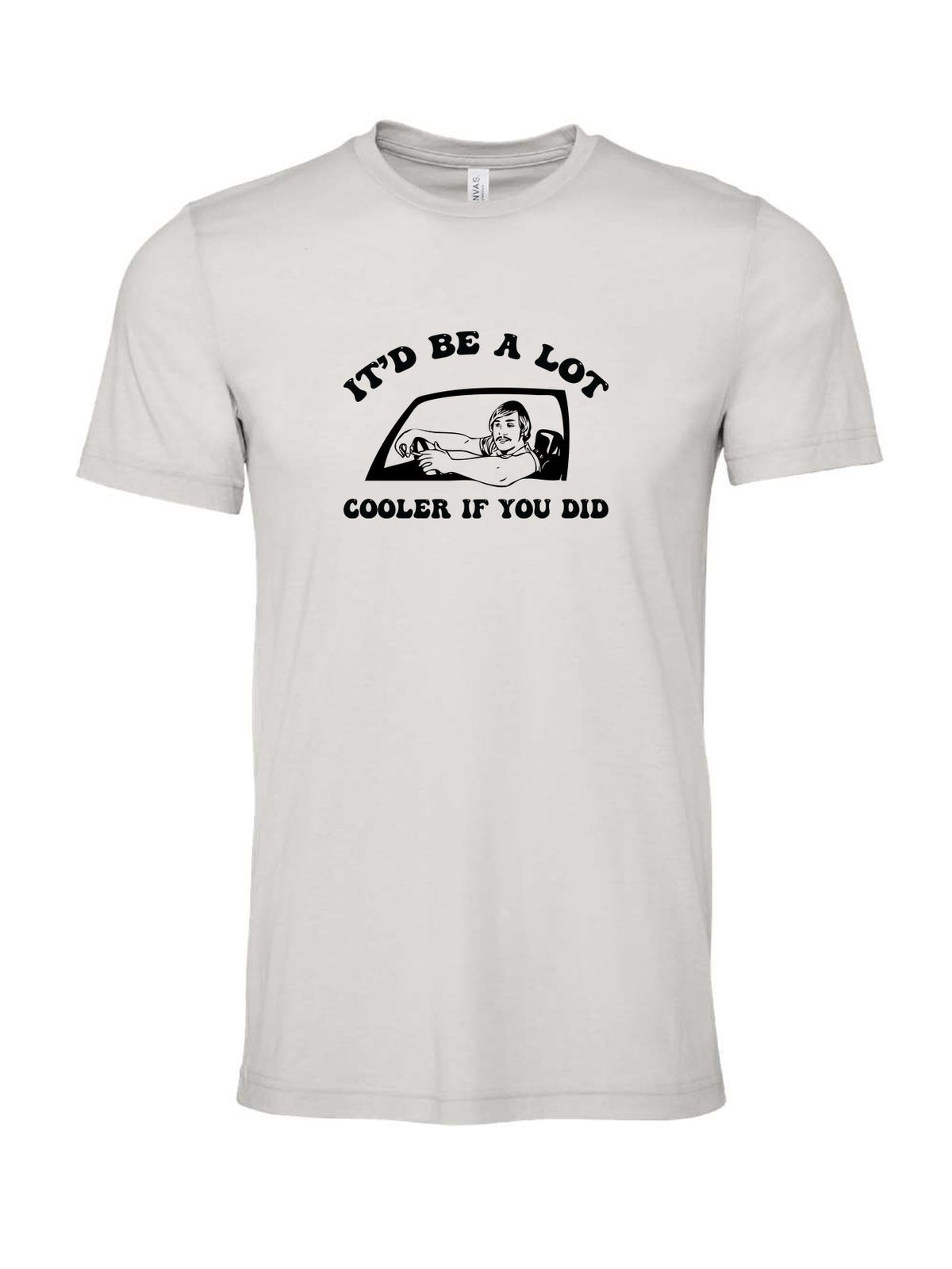 It'd Be A Lot Cooler If You Did on a cement gray t-shirt