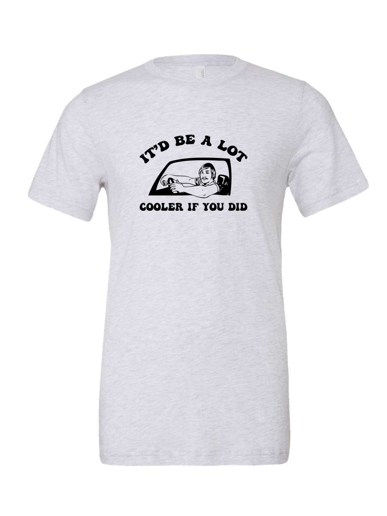 It'd Be A Lot Cooler If You Did on a white t-shirt