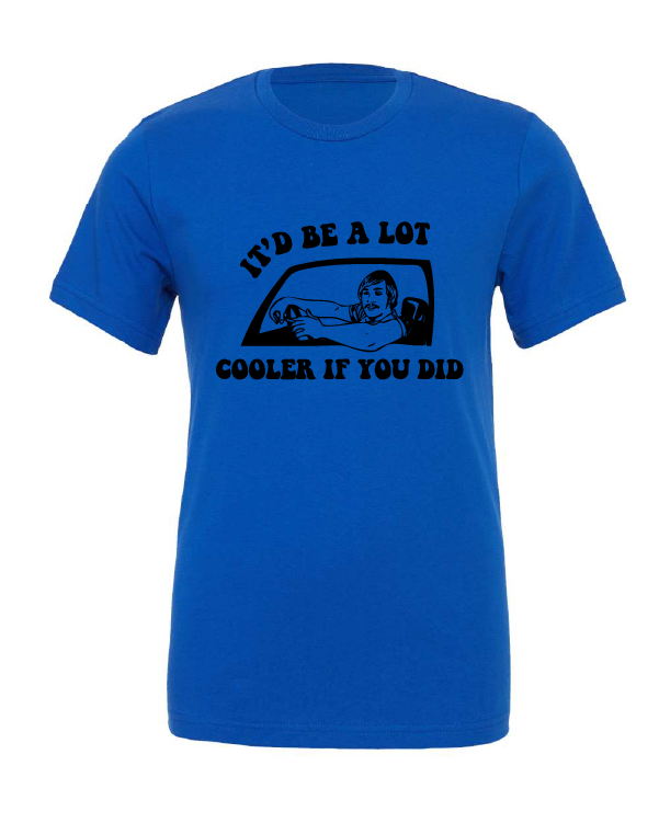 It'd Be A Lot Cooler If You Did design on a blue t-shirt