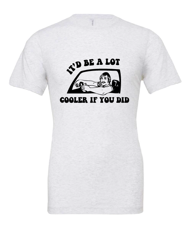 It'd Be A Lot Cooler If You Did design on a white t-shirt