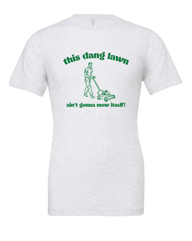 This Dang Lawn Ain't Gonna Mow Itself design on a white t-shirt