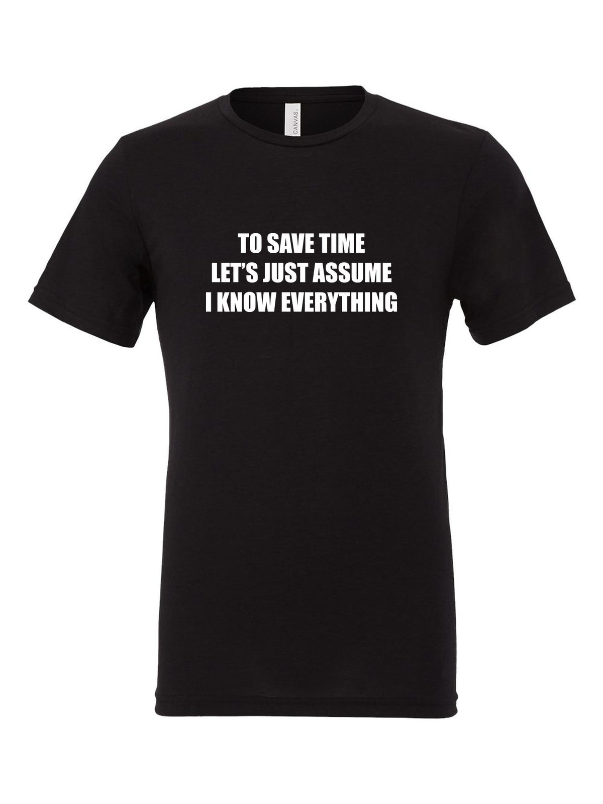 To Save Time Let's Just Assume I Know Everything on a black t-shirt