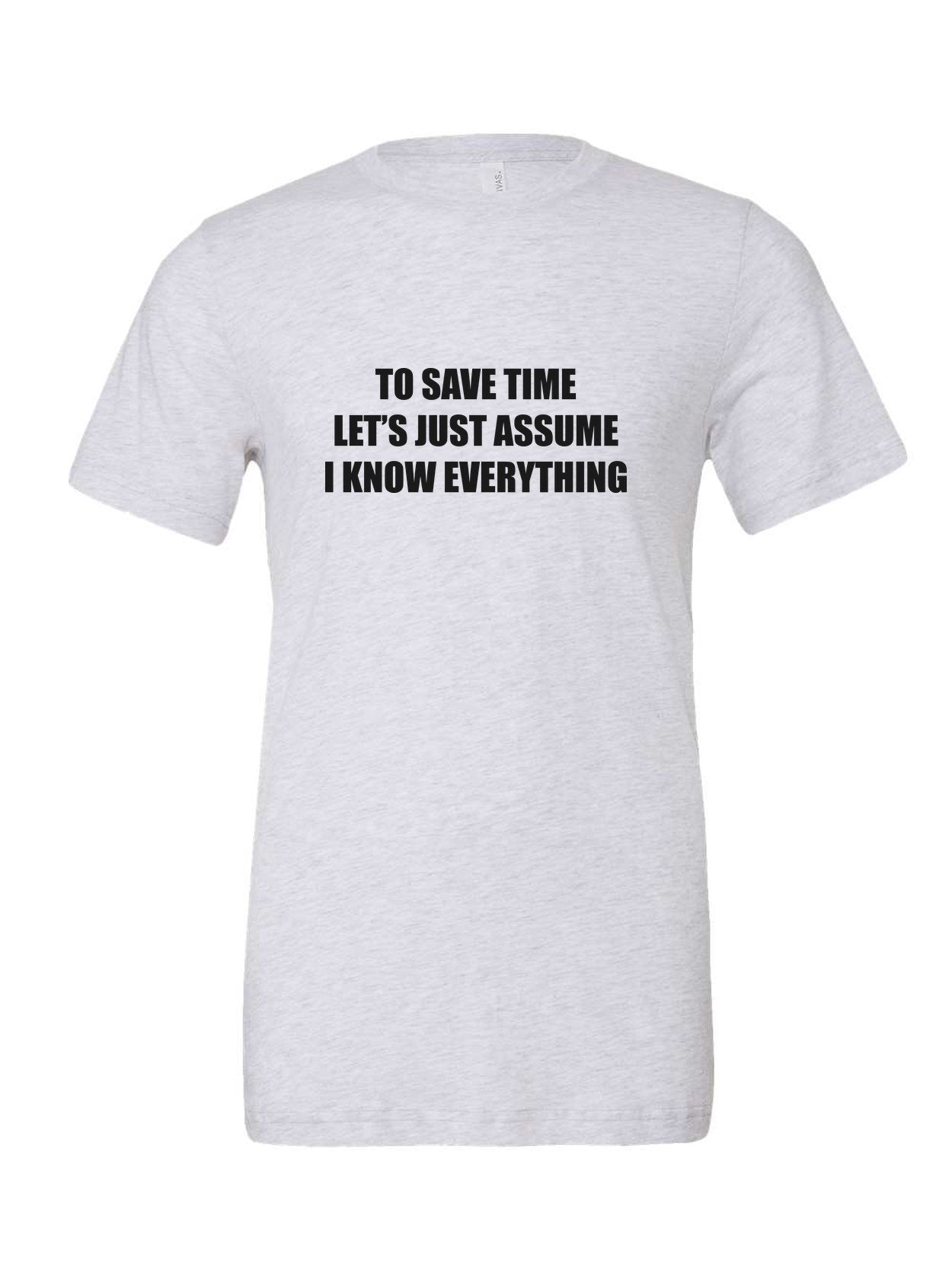 To Save Time Let's Just Assume I Know Everything on a white t-shirt