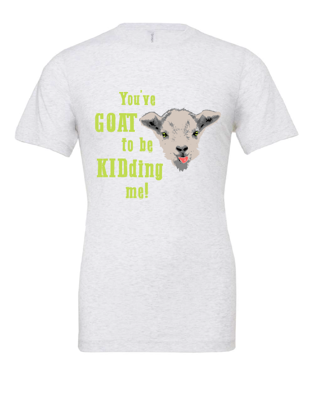 You've Goat To Be Kidding Me design on a white t-shirt